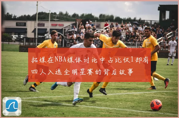 拓媒在NBA媒体讨论中占比仅1却有四人入选全明星赛的背后故事