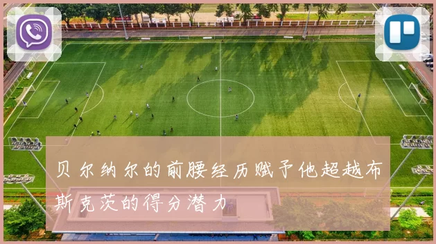 贝尔纳尔的前腰经历赋予他超越布斯克茨的得分潜力