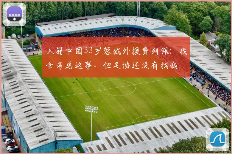 入籍中国33岁蓉城外援费利佩：我会考虑这事，但足协还没有找我