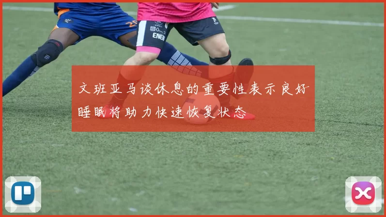 文班亚马谈休息的重要性表示良好睡眠将助力快速恢复状态