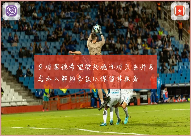 多特蒙德希望续约施洛特贝克并考虑加入解约条款以保留其服务