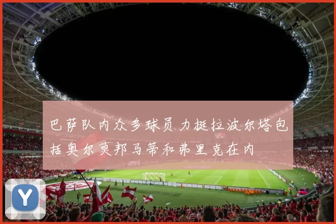 巴萨队内众多球员力挺拉波尔塔包括奥尔莫邦马蒂和弗里克在内