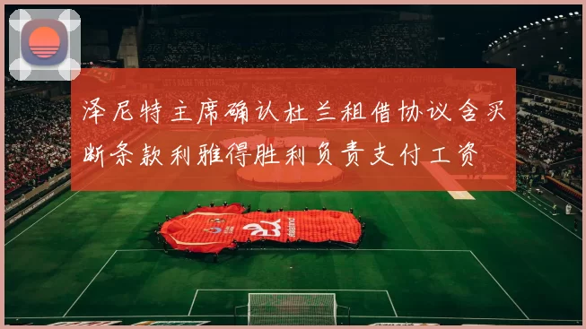 泽尼特主席确认杜兰租借协议含买断条款利雅得胜利负责支付工资