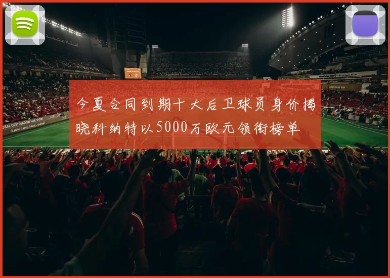 今夏合同到期十大后卫球员身价揭晓科纳特以5000万欧元领衔榜单