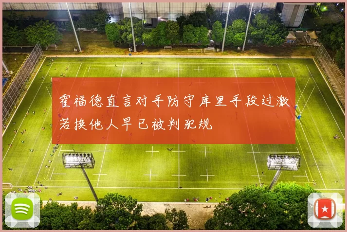 霍福德直言对手防守库里手段过激若换他人早已被判犯规