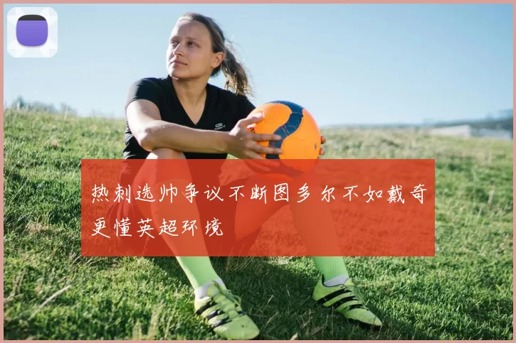 热刺选帅争议不断图多尔不如戴奇更懂英超环境