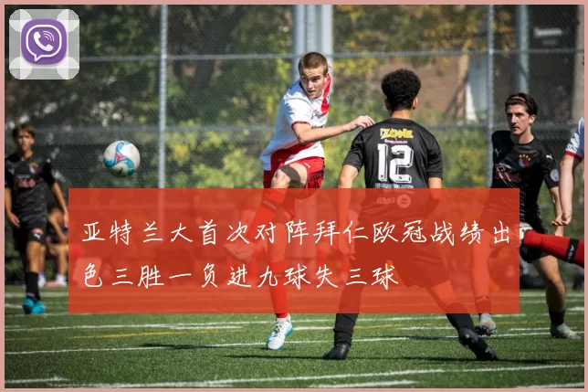 亚特兰大首次对阵拜仁欧冠战绩出色三胜一负进九球失三球