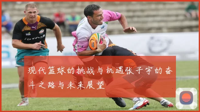 现代篮球的挑战与机遇张子宇的奋斗之路与未来展望