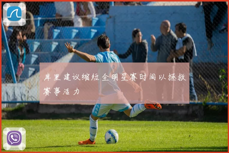 库里建议缩短全明星赛时间以拯救赛事活力