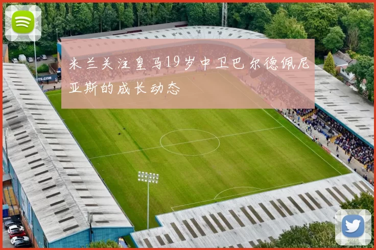 米兰关注皇马19岁中卫巴尔德佩尼亚斯的成长动态