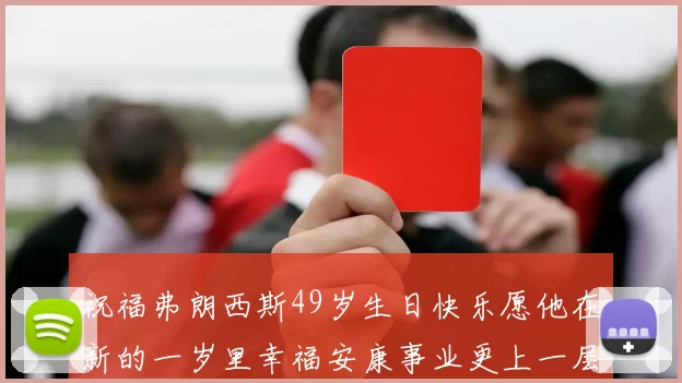 祝福弗朗西斯49岁生日快乐愿他在新的一岁里幸福安康事业更上一层楼