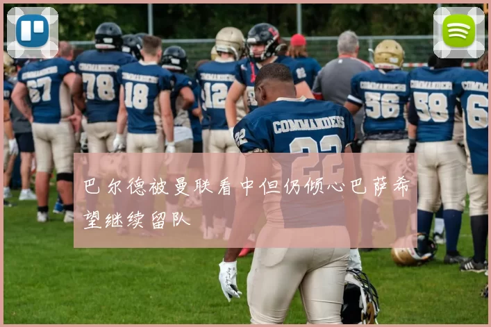 巴尔德被曼联看中但仍倾心巴萨希望继续留队