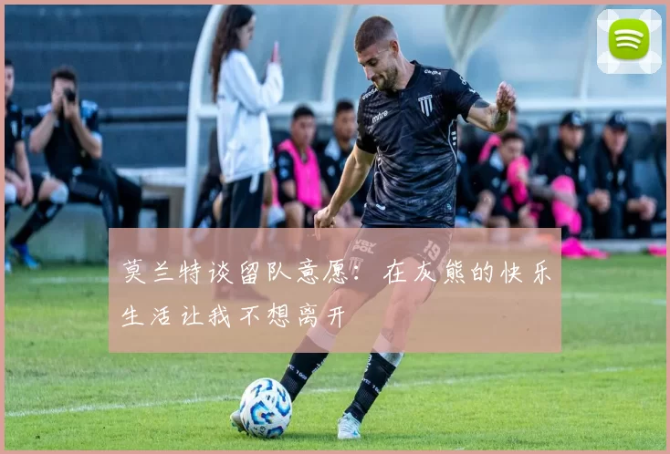 莫兰特谈留队意愿：在灰熊的快乐生活让我不想离开
